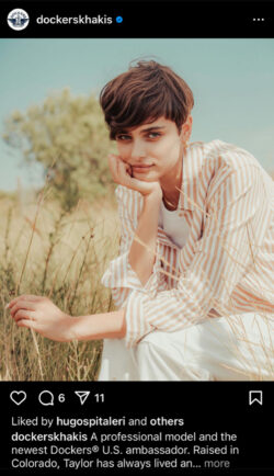 A screenshot of a Dockers® Instagram post. Professional model Taylor Hill poses with cropped dark hair and her hand on her chin. She is in a peach and white striped button down over a white tank top and white pants. She is in a grassy meadow. The caption reads "A professional model and the newest Dockers® U.S. ambassador. Raised in Colorado, Taylor has always lived an active life before becoming a professional model as a teenager. Her work has exposed her to all sorts of looks and trends, and has led her to cultivate an authentic sense of style, true to herself. #DockersCrew #Dockers #LiveOriginal"