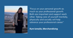 A photo of LS&Co. intern Kym Ismaila on a blue background and a quote in white text reading "'Focus on your personal growth as much as your professional growth. Both are important and support each other. Taking care of yourself mentally, physically and socially will help advance your professional career.' - Kim Ismaila, Merchandising”